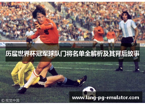 历届世界杯冠军球队门将名单全解析及其背后故事