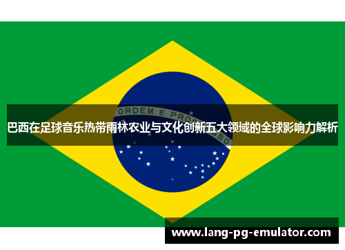 巴西在足球音乐热带雨林农业与文化创新五大领域的全球影响力解析