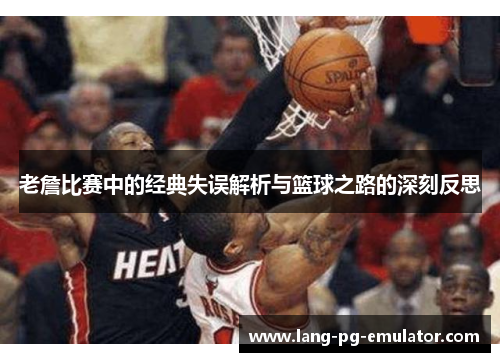 老詹比赛中的经典失误解析与篮球之路的深刻反思