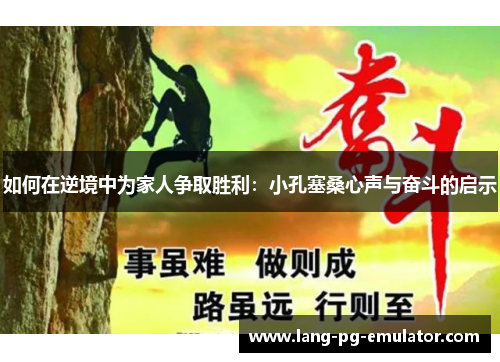 如何在逆境中为家人争取胜利：小孔塞桑心声与奋斗的启示