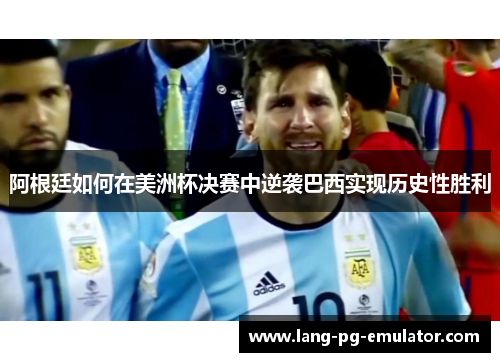 阿根廷如何在美洲杯决赛中逆袭巴西实现历史性胜利
