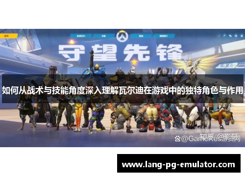 如何从战术与技能角度深入理解瓦尔迪在游戏中的独特角色与作用