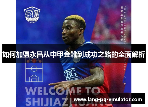 如何加盟永昌从中甲金靴到成功之路的全面解析