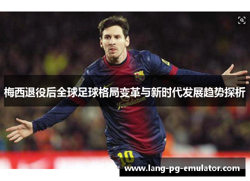 梅西退役后全球足球格局变革与新时代发展趋势探析