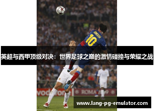 英超与西甲顶级对决：世界足球之巅的激情碰撞与荣耀之战