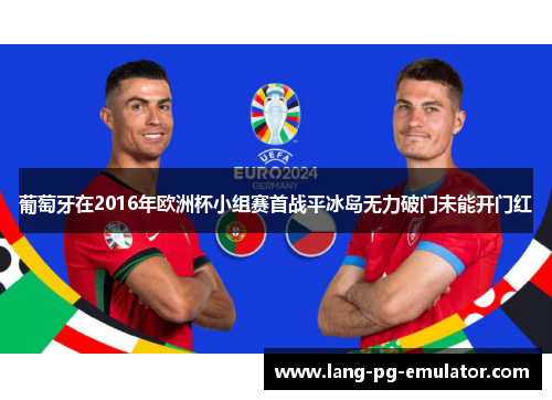 葡萄牙在2016年欧洲杯小组赛首战平冰岛无力破门未能开门红