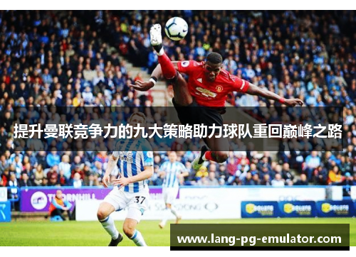 提升曼联竞争力的九大策略助力球队重回巅峰之路