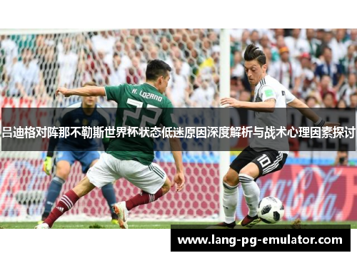 吕迪格对阵那不勒斯世界杯状态低迷原因深度解析与战术心理因素探讨