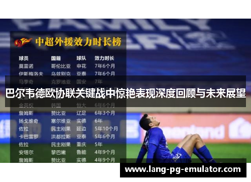 巴尔韦德欧协联关键战中惊艳表现深度回顾与未来展望