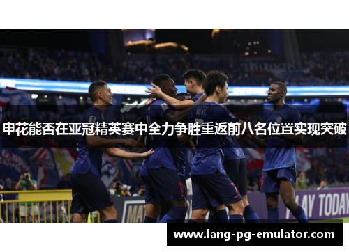 申花能否在亚冠精英赛中全力争胜重返前八名位置实现突破