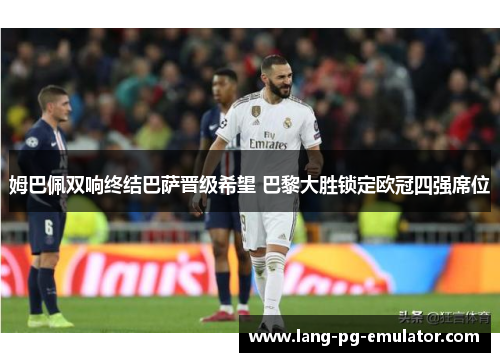 姆巴佩双响终结巴萨晋级希望 巴黎大胜锁定欧冠四强席位