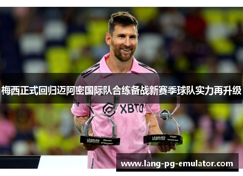 梅西正式回归迈阿密国际队合练备战新赛季球队实力再升级