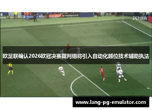 欧足联确认2026欧冠决赛裁判组将引入自动化越位技术辅助执法