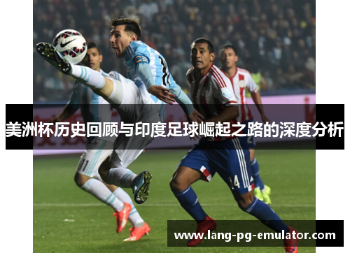 美洲杯历史回顾与印度足球崛起之路的深度分析