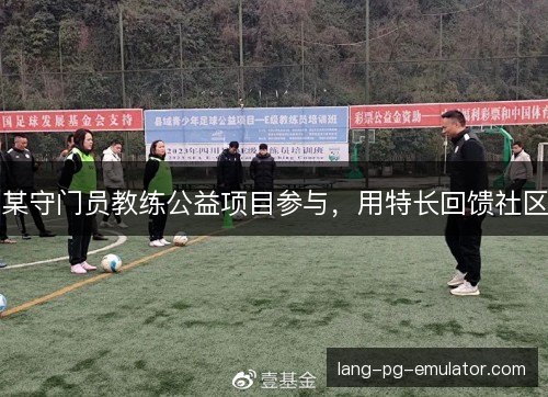 某守门员教练公益项目参与，用特长回馈社区